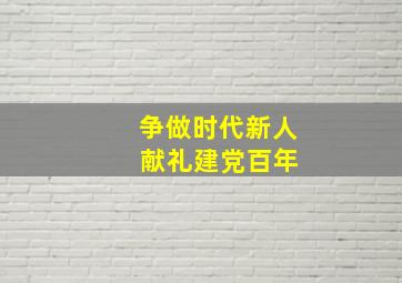 争做时代新人 献礼建党百年